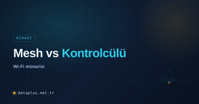 Mesh vs Kontrolcülü Wi-Fi Mimarisi Karşılaştırması